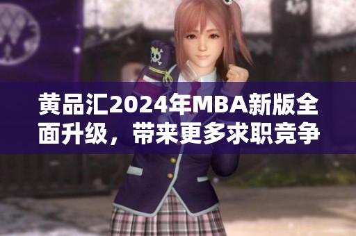 黄品汇2024年MBA新版全面升级，带来更多求职竞争力