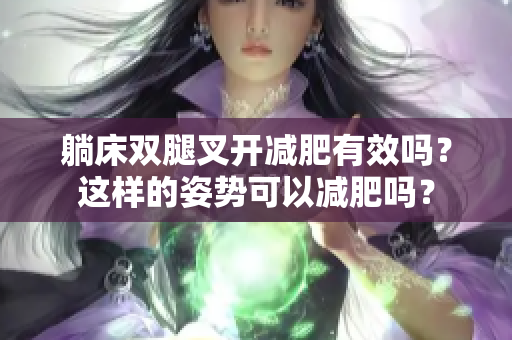 躺床双腿叉开减肥有效吗？这样的姿势可以减肥吗？