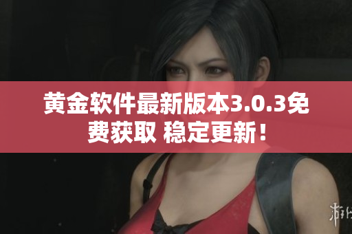 黄金软件最新版本3.0.3免费获取 稳定更新！