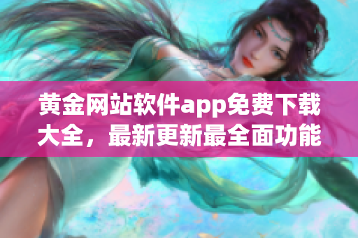黄金网站软件app免费下载大全，最新更新最全面功能介绍