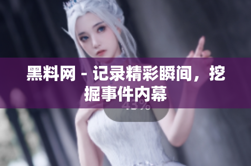 黑料网 - 记录精彩瞬间，挖掘事件内幕