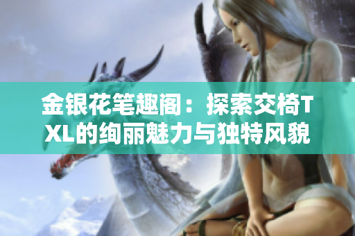 金银花笔趣阁：探索交椅TXL的绚丽魅力与独特风貌