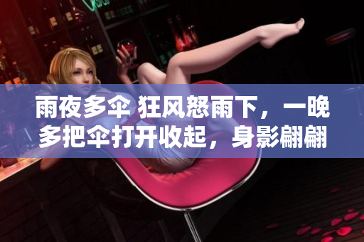 雨夜多伞 狂风怒雨下，一晚多把伞打开收起，身影翩翩而过