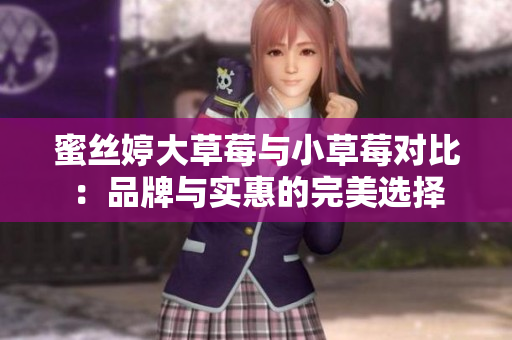蜜丝婷大草莓与小草莓对比：品牌与实惠的完美选择