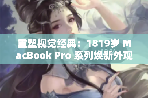 重塑视觉经典：1819岁 MacBook Pro 系列焕新外观