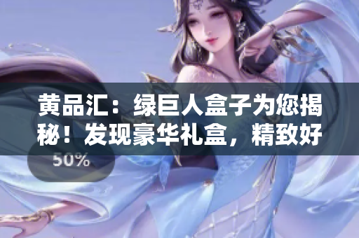 黄品汇：绿巨人盒子为您揭秘！发现豪华礼盒，精致好礼一网打尽
