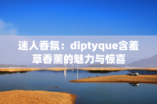 迷人香氛：diptyque含羞草香薰的魅力与惊喜