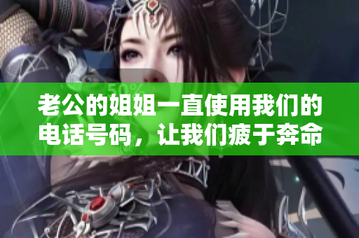老公的姐姐一直使用我们的电话号码，让我们疲于奔命