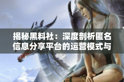 揭秘黑料社：深度剖析匿名信息分享平台的运营模式与社区文化