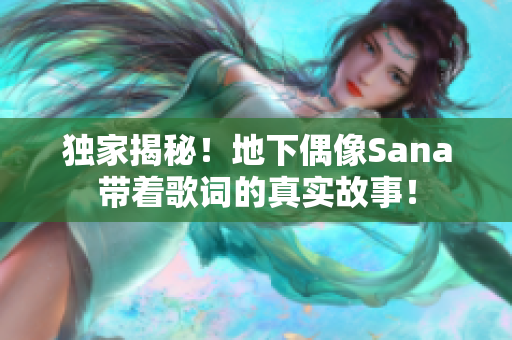 独家揭秘！地下偶像Sana带着歌词的真实故事！
