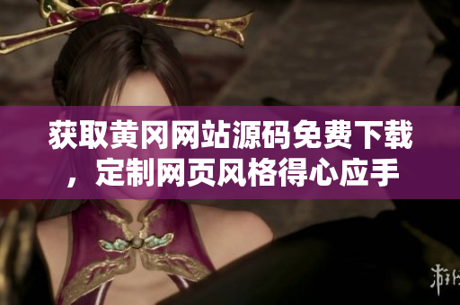获取黄冈网站源码免费下载，定制网页风格得心应手