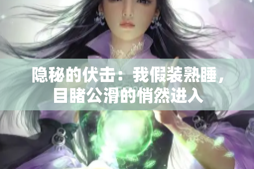 隐秘的伏击：我假装熟睡，目睹公滑的悄然进入