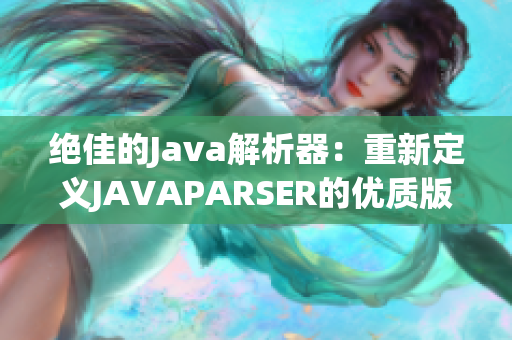 绝佳的Java解析器：重新定义JAVAPARSER的优质版本