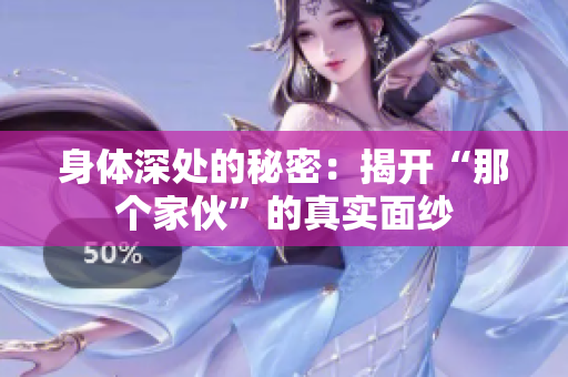 身体深处的秘密：揭开“那个家伙”的真实面纱