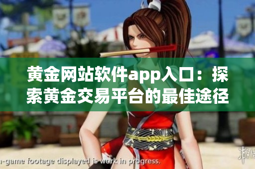 黄金网站软件app入口：探索黄金交易平台的最佳途径