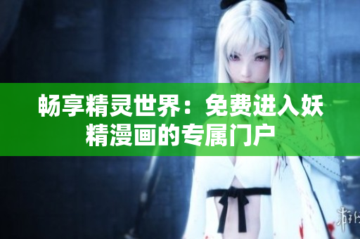 畅享精灵世界：免费进入妖精漫画的专属门户