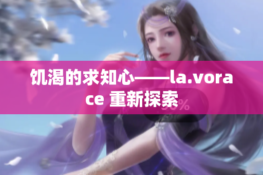 饥渴的求知心——la.vorace 重新探索