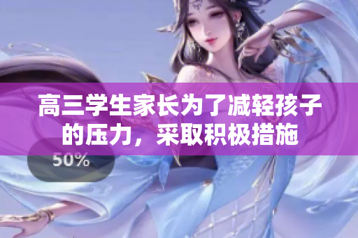 高三学生家长为了减轻孩子的压力，采取积极措施
