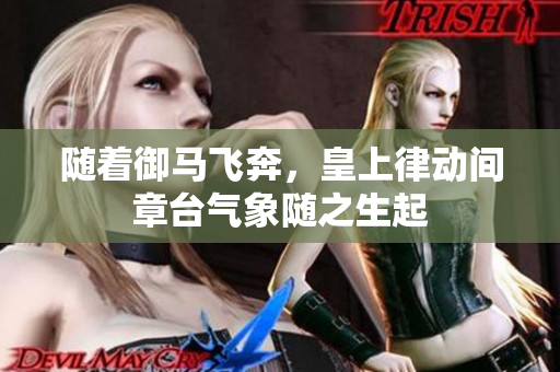 随着御马飞奔，皇上律动间章台气象随之生起