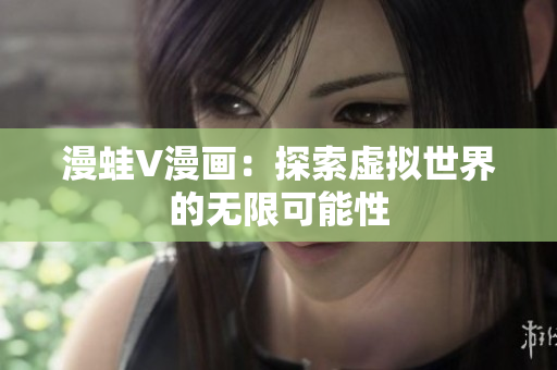 漫蛙V漫画：探索虚拟世界的无限可能性