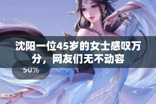 沈阳一位45岁的女士感叹万分，网友们无不动容