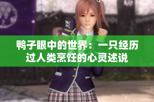 鸭子眼中的世界：一只经历过人类烹饪的心灵述说
