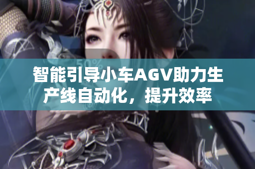 智能引导小车AGV助力生产线自动化，提升效率