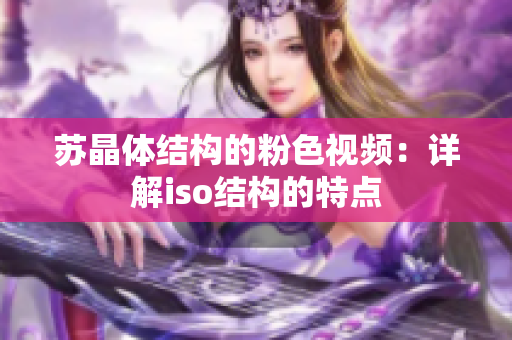 苏晶体结构的粉色视频：详解iso结构的特点