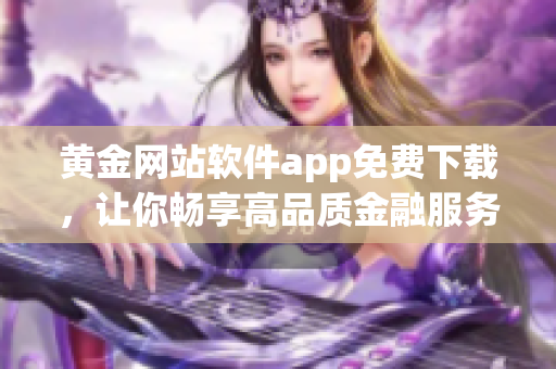 黄金网站软件app免费下载，让你畅享高品质金融服务