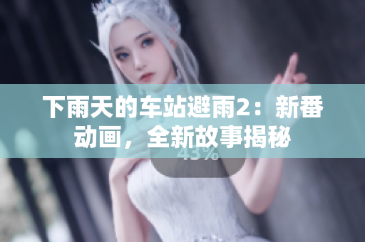 下雨天的车站避雨2：新番动画，全新故事揭秘