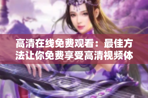 高清在线免费观看：最佳方法让你免费享受高清视频体验