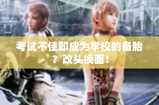 考试不佳即成为学校的备胎？改头换面！