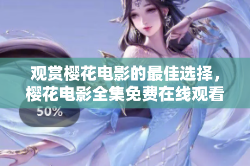 观赏樱花电影的最佳选择，樱花电影全集免费在线观看