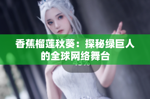 香蕉榴莲秋葵：探秘绿巨人的全球网络舞台