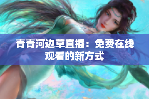 青青河边草直播：免费在线观看的新方式