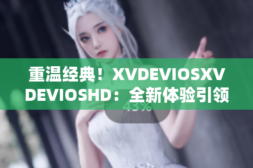 重温经典！XVDEVIOSXVDEVIOSHD：全新体验引领你穿越视听界