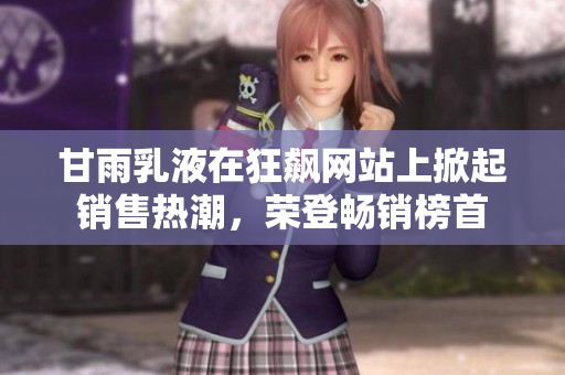 甘雨乳液在狂飙网站上掀起销售热潮，荣登畅销榜首