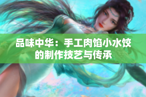 品味中华：手工肉馅小水饺的制作技艺与传承