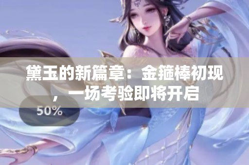 黛玉的新篇章：金箍棒初现，一场考验即将开启