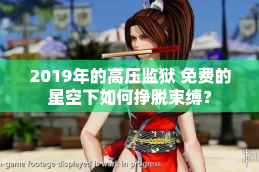 2019年的高压监狱 免费的星空下如何挣脱束缚？