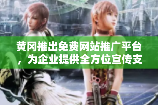 黄冈推出免费网站推广平台，为企业提供全方位宣传支持