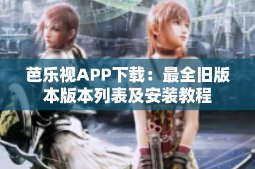 芭乐视APP下载：最全旧版本版本列表及安装教程