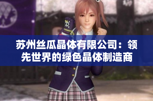 苏州丝瓜晶体有限公司：领先世界的绿色晶体制造商