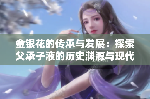 金银花的传承与发展：探索父承子液的历史渊源与现代应用