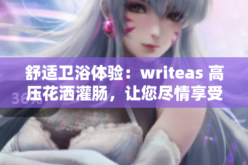舒适卫浴体验：writeas 高压花洒灌肠，让您尽情享受沐浴乐趣