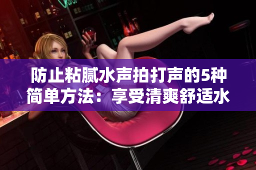 防止粘腻水声拍打声的5种简单方法：享受清爽舒适水域体验
