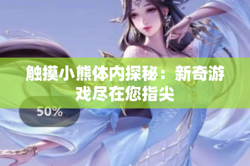 触摸小熊体内探秘：新奇游戏尽在您指尖