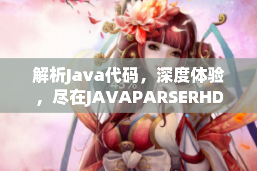 解析Java代码，深度体验，尽在JAVAPARSERHD