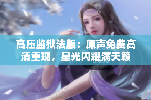 高压监狱法版：原声免费高清重现，星光闪耀满天籁