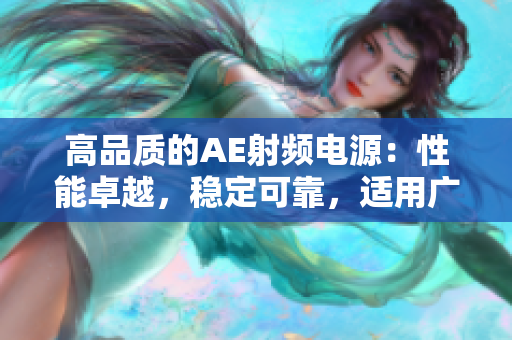 高品质的AE射频电源：性能卓越，稳定可靠，适用广泛